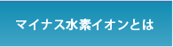 マイナス水素イオンとは